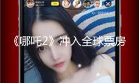 《哪吒2》沖入全球票房榜前五 海外熱潮繼續(xù)升溫