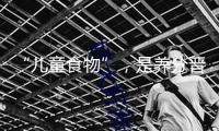 “兒童食物”，是養(yǎng)分晉級仍是營銷游戲？