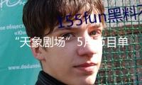 “天象劇場”5月節(jié)目單新鮮出爐，有你感興趣的嗎？
