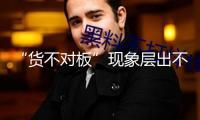 “貨不對板”現(xiàn)象層出不窮，顧客遇“照騙”怎么維權(quán)？