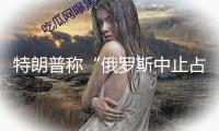 特朗普稱“俄羅斯中止占據(jù)整個烏克蘭已是相當(dāng)大的退讓”，有烏媒表明不滿