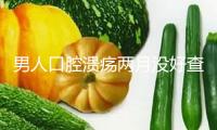 男人口腔潰瘍兩月沒(méi)好查出癌癥晚期 口腔呈現(xiàn)這些信號(hào)別忽視