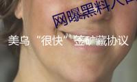 美烏“很快”簽礦藏協(xié)議　特朗普：“十分順暢”