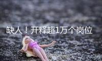 缺人！開(kāi)釋超1萬(wàn)個(gè)崗位！這些企業(yè)，很多招人！