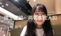 博士眼鏡：兩名實(shí)控人擬算計(jì)減持不超越公司總股本2.69%股份