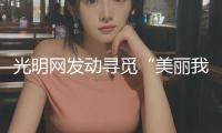光明網(wǎng)發(fā)動尋覓“美麗我國舉動者”短視頻故事搜集活動