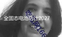 全固態(tài)電池估計(jì)2027年開端裝車