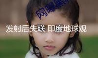 發(fā)射后失聯 印度地球觀測衛(wèi)星發(fā)射使命宣告失利