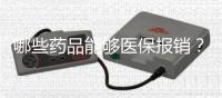 哪些藥品能夠醫(yī)保報(bào)銷？這份攻略告知你