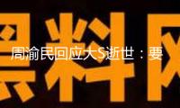 周渝民回應大S逝世：要揭露吊唁很難過