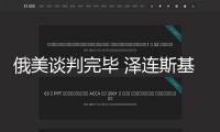 俄美談判完畢 澤連斯基發(fā)聲：絕不會(huì)屈從！還取消了2月19日對(duì)沙特的拜訪！