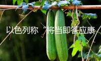 以色列稱“將當即答應康復”人道主義物資進入加沙