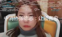 中消協(xié)張德志：讓顧客愈加高效、合規(guī)保護本身權益