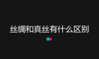 絲綢和真絲有什么區(qū)別
