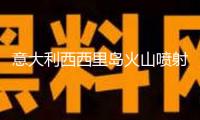 意大利西西里島火山噴射 游客“看熱鬧”致救援受阻