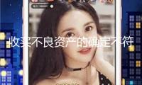 收買不良資產(chǎn)的確定不符合監(jiān)管規(guī)則 我國(guó)信達(dá)吉林省分公司被罰30萬(wàn)元