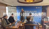 新修訂的科普法怎么有用落地？業(yè)界專(zhuān)家這樣說(shuō)