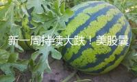 新一周持續(xù)大跌！美股曩昔兩交易日已蒸騰5.4萬億美元