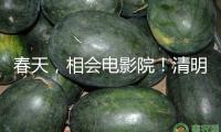 春天，相會電影院！清明、五一檔電影片單在京發(fā)布