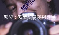 歐盟：歐美貿易談判遠景面對不確定性