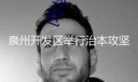 泉州開發(fā)區(qū)舉行治本攻堅(jiān)三年舉動推動調(diào)度會暨中秋國慶假日安全防備工作會議