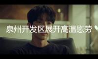 泉州開發(fā)區(qū)展開高溫慰勞活動