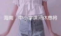 海南：中小學(xué)課間休息將不少于15分鐘