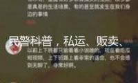 民警科普，私運(yùn)、販賣、運(yùn)送、制作毒品是什么下場