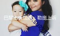 巴黎上訴法院：勒龐上訴案將在法國總統(tǒng)選舉前判決