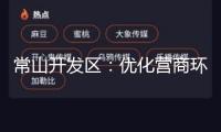 常山開(kāi)發(fā)區(qū)：優(yōu)化營(yíng)商環(huán)境 推動(dòng)“三再”活動(dòng)