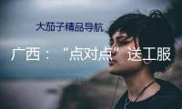 廣西：“點對點”送工服務(wù)，暖心