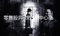零售股異動(dòng)拉升 中心商場(chǎng)漲停