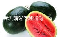 裁判清晰底線鴻溝 “e”起護(hù)苗看護(hù)生長(zhǎng)