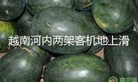 越南河內兩架客機地上滑行時產(chǎn)生磕碰 機身受損
