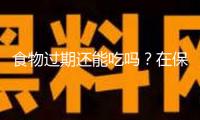 食物過期還能吃嗎？在保質期內必定安全嗎？一文說清→