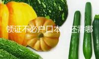 領證不必戶口本，還需哪些資料？補領證件怎么操作？七問七答