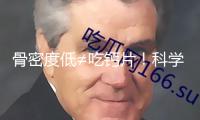 骨密度低≠吃鈣片！科學(xué)方法才最有用