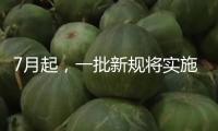 7月起，一批新規(guī)將實(shí)施