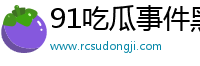 91吃瓜事件黑料吃瓜入口